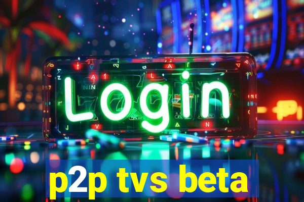 p2p tvs beta